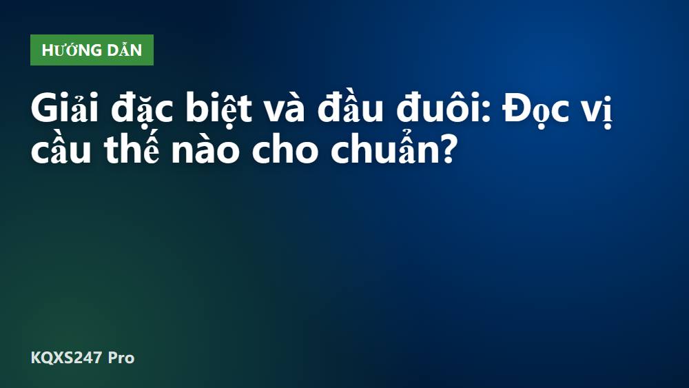 Giải đặc biệt và đầu đuôi: Đọc vị cầu thế nào cho chuẩn?