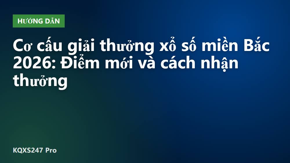 Cơ cấu giải thưởng xổ số miền Bắc 2026: Điểm mới và cách nhận thưởng