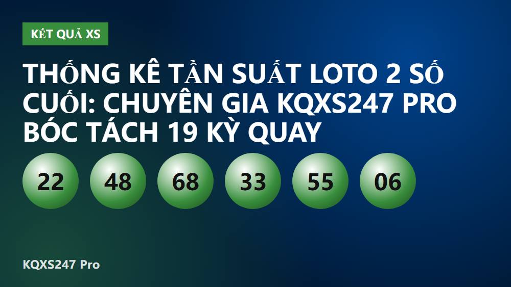 Thống kê tần suất loto 2 số cuối: Chuyên gia KQXS247 Pro bóc tách 19 kỳ quay