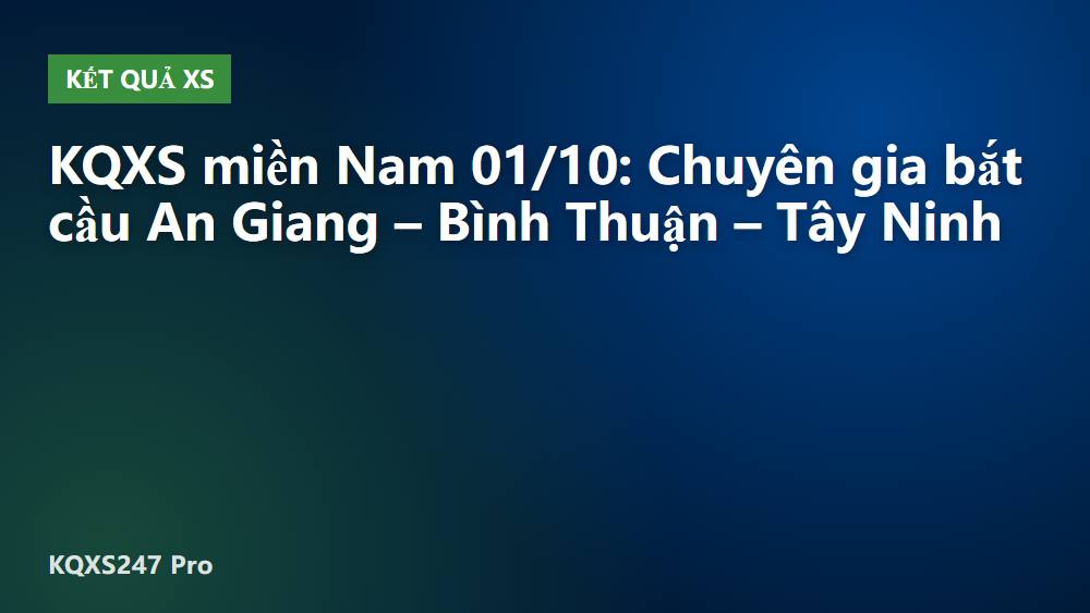 KQXS miền Nam 01/10: Chuyên gia bắt cầu An Giang – Bình Thuận – Tây Ninh