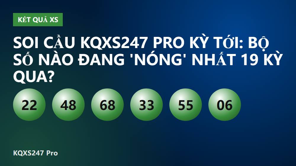 Soi cầu KQXS247 Pro kỳ tới: Bộ số nào đang 'nóng' nhất 19 kỳ qua?
