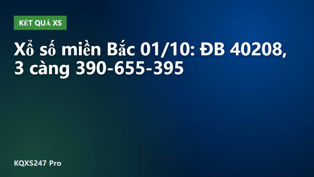 Xổ số miền Bắc 01/10: ĐB 40208, 3 càng 390-655-395